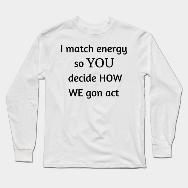 i match energy so you decide how we gon act Long Sleeve T-Shirt by mdr design